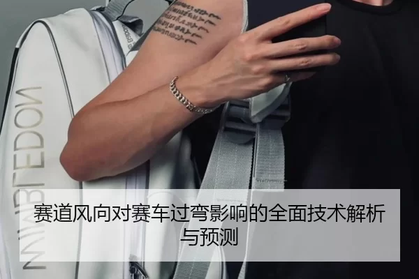 赛道风向对赛车过弯影响的全面技术解析与预测